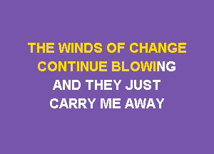 THE WINDS OF CHANGE
CONTINUE BLOWING

AND THEY JUST
CARRY ME AWAY