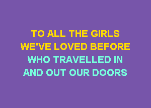 TO ALL THE GIRLS
WE'VE LOVED BEFORE
WHO TRAVELLED IN
AND OUT OUR DOORS

g