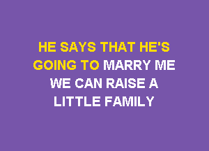 HE SAYS THAT HE'S
GOING TO MARRY ME

WE CAN RAISE A
LITTLE FAMILY