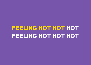 FEELING HOT HOT HOT

FEELING HOT HOT HOT