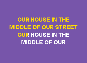 OUR HOUSE IN THE
MIDDLE OF OUR STREET
OUR HOUSE IN THE
MIDDLE OF OUR