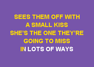 SEES THEM OFF WITH
A SMALL KISS
SHES THE ONE THEWRE
GOING TO MISS
IN LOTS OF WAYS