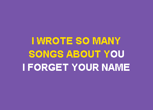 I WROTE SO MANY
SONGSABOUTYOU

l FORGET YOUR NAME