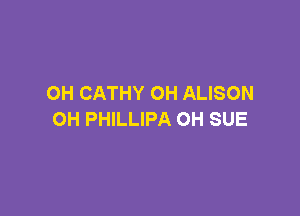 0H CATHY OH ALISON

OH PHILLIPA OH SUE