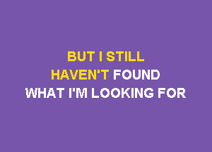 BUT I STILL
HAVEN'T FOUND

WHAT I'M LOOKING FOR