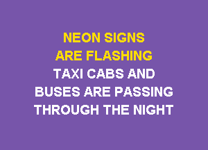 NEON SIGNS
ARE FLASHING
TAXI CABS AND

BUSES ARE PASSING
THROUGH THE NIGHT

g