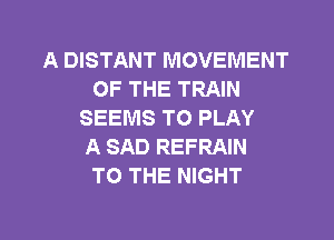 A DISTANT MOVEMENT
OF THE TRAIN
SEEMS TO PLAY
A SAD REFRAIN
TO THE NIGHT