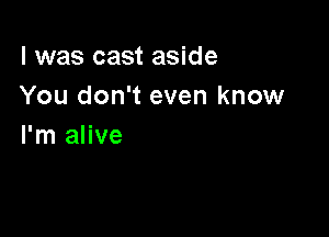 l was cast aside
You don't even know

I'm alive