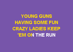 YOUNG GUNS
HAVING SOME FUN

CRAZY LADIES KEEP
'EM ON THE RUN