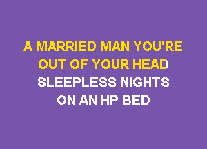 A MARRIED MAN YOU'RE
OUT OF YOUR HEAD
SLEEPLESS NIGHTS

ON AN HP BED

g