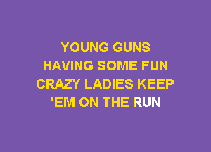 YOUNG GUNS
HAVING SOME FUN

CRAZY LADIES KEEP
'EM ON THE RUN