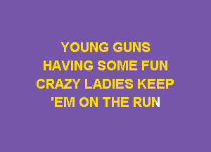 YOUNG GUNS
HAVING SOME FUN

CRAZY LADIES KEEP
'EM ON THE RUN