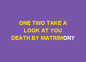 ONE TWO TAKE A
LOOK AT YOU

DEATH BY MATRIMONY