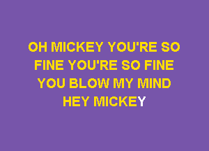 OH MICKEY YOU'RE SO
FINE YOU'RE SO FINE
YOU BLOW MY MIND

HEY MICKEY