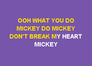 OOH WHAT YOU DO
MICKEY DO MICKEY

DON'T BREAK MY HEART
MICKEY