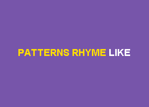 PATTERNS RHYME LIKE