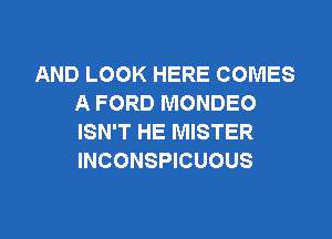 AND LOOK HERE COMES
A FORD MONDEO

ISN'T HE MISTER
INCONSPICUOUS
