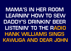 m ERG WEE) REIGN!
LEARNIN' WW
BABBY'S BRINKIN' BEER

LISTENIN' WW5 RADIO

mm WILLIAMS am
KAMIGA DEAR