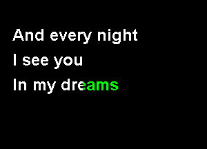 And every night
I see you

In my dreams