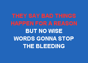 BUT NO WISE

WORDS GONNA STOP
THE BLEEDING
