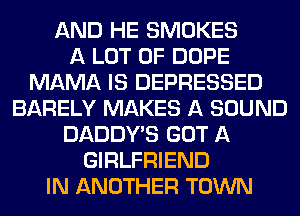 AND HE SMOKES
A LOT OF DOPE
MAMA IS DEPRESSED
BARELY MAKES A SOUND
DADDY'S GOT A
GIRLFRIEND
IN ANOTHER TOWN