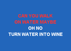 XYBE

OH NO
TURN WATER INTO WINE