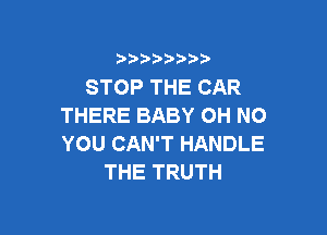 i888a'b b

STOP THE CAR
THERE BABY OH NO

YOU CAN'T HANDLE
THE TRUTH