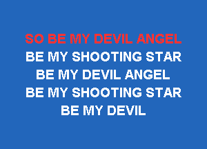 BE MY SHOOTING STAR
BE MY DEVIL ANGEL
BE MY SHOOTING STAR
BE MY DEVIL