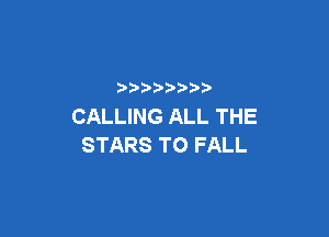 p
CALLING ALL THE

STARS TO FALL