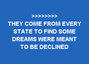 THEY COME FROM EVERY
STATE TO FIND SOME
DREAMS WERE MEANT

TO BE DECLINED