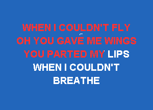 ,-

rIE WINGS
YOU PARTED MY LIPS

WHEN I COULDN'T
BREATHE