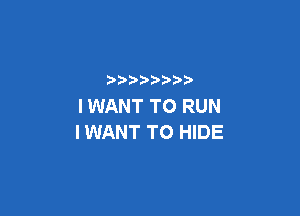 p  ))
I WANT TO RUN

I WANT TO HIDE