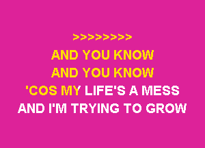 i b)bi b

AND YOU KNOW
AND YOU KNOW

'COS MY LIFE'S A MESS
AND I'M TRYING TO GROW