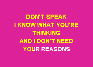 DON'T SPEAK
I KNOW WHAT YOU'RE
THINKING

AND I DON'T NEED
YOUR REASONS