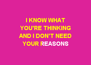 I KNOW WHAT
YOU'RE THINKING

AND I DON'T NEED
YOUR REASONS