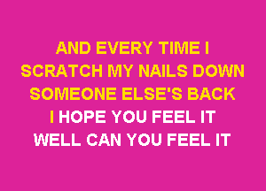 AND EVERY TIME I
SCRATCH MY NAILS DOWN
SOMEONE ELSE'S BACK
I HOPE YOU FEEL IT
WELL CAN YOU FEEL IT