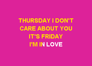 THURSDAY I DON'T
CARE ABOUT YOU

IT'S FRIDAY
I'M IN LOVE