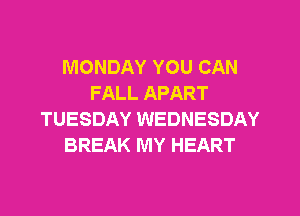 MONDAY YOU CAN
FALL APART
TUESDAY WEDNESDAY
BREAK MY HEART