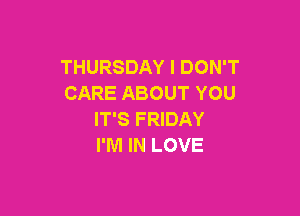 THURSDAY I DON'T
CARE ABOUT YOU

IT'S FRIDAY
I'M IN LOVE