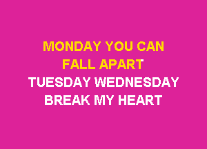 MONDAY YOU CAN
FALL APART
TUESDAY WEDNESDAY
BREAK MY HEART