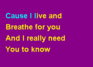 Cause I live and
Breathe for you

And I really need
You to know