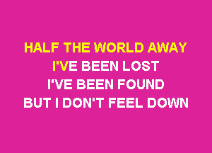 HALF THE WORLD AWAY
I'VE BEEN LOST
I'VE BEEN FOUND
BUT I DON'T FEEL DOWN