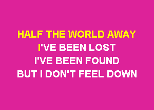 HALF THE WORLD AWAY
I'VE BEEN LOST
I'VE BEEN FOUND
BUT I DON'T FEEL DOWN