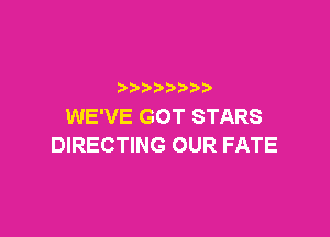 p
WE'VE GOT STARS

DIRECTING OUR FATE