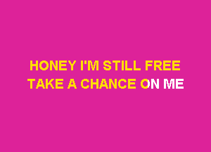 HONEY I'M STILL FREE

TAKE A CHANCE ON ME