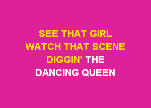 SEE THAT GIRL
WATCH THAT SCENE

DIGGIN' THE
DANCING QUEEN