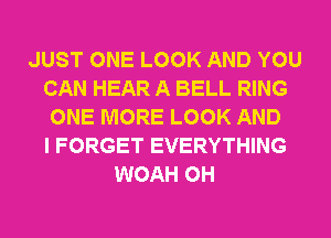 JUST ONE LOOK AND YOU
CAN HEAR A BELL RING
ONE MORE LOOK AND
I FORGET EVERYTHING
WOAH OH