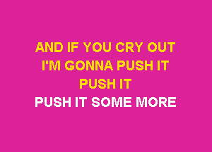 AND IF YOU CRY OUT
I'M GONNA PUSH IT

PUSH IT
PUSH IT SOME MORE