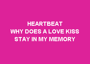 HEARTBEAT
WHY DOES A LOVE KISS

STAY IN MY MEMORY