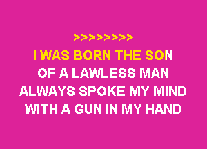 I WAS BORN THE SON
OF A LAWLESS MAN
ALWAYS SPOKE MY MIND
WITH A GUN IN MY HAND